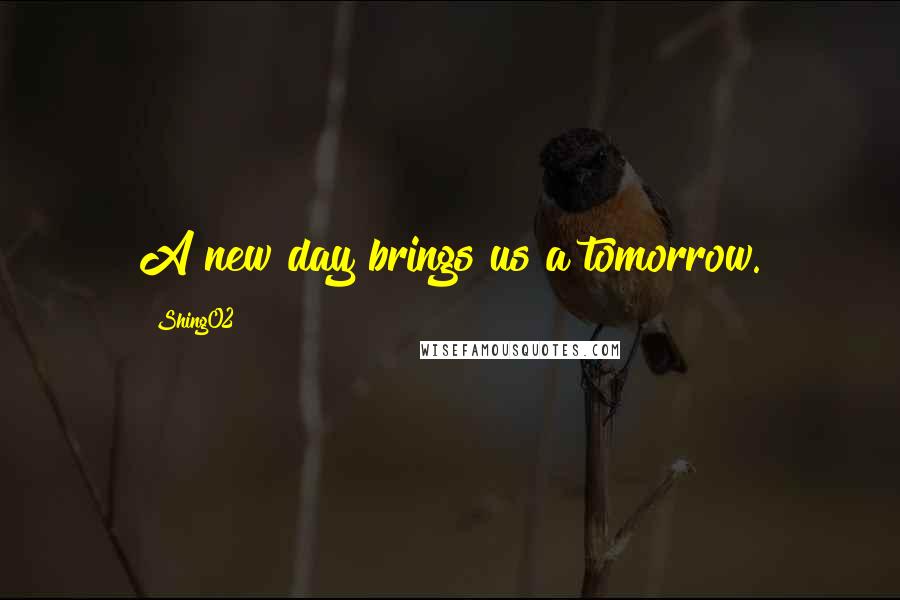 Shing02 Quotes: A new day brings us a tomorrow.