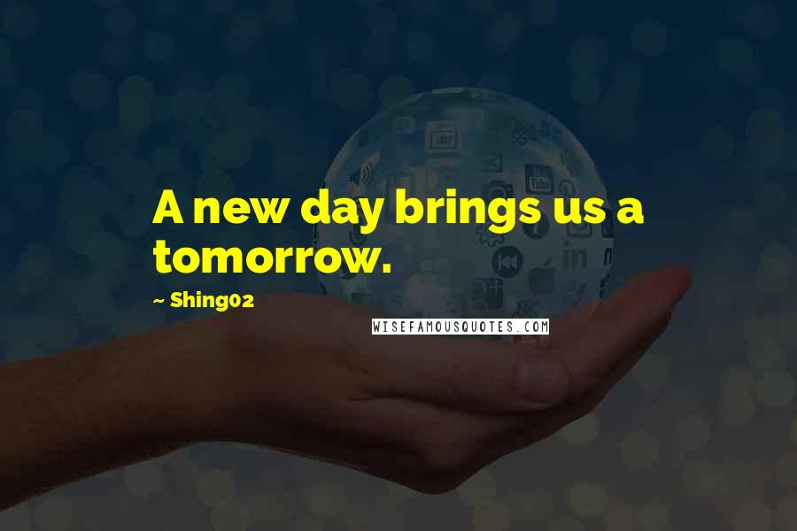 Shing02 Quotes: A new day brings us a tomorrow.