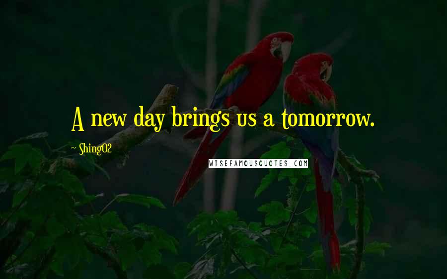 Shing02 Quotes: A new day brings us a tomorrow.