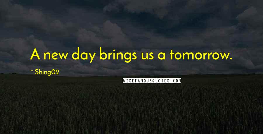 Shing02 Quotes: A new day brings us a tomorrow.