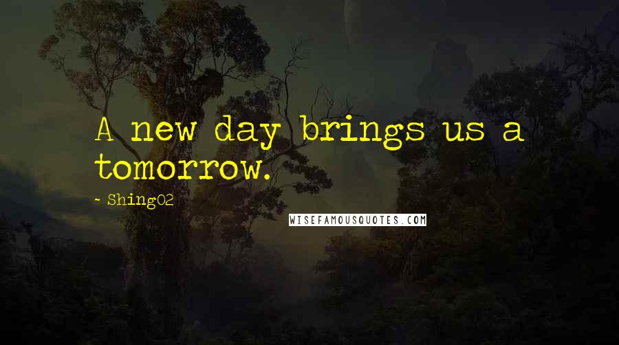 Shing02 Quotes: A new day brings us a tomorrow.