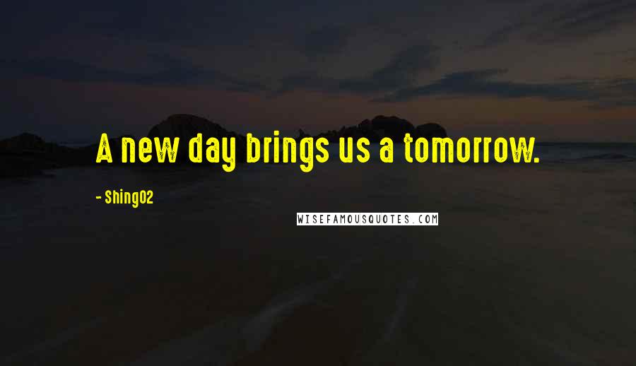 Shing02 Quotes: A new day brings us a tomorrow.