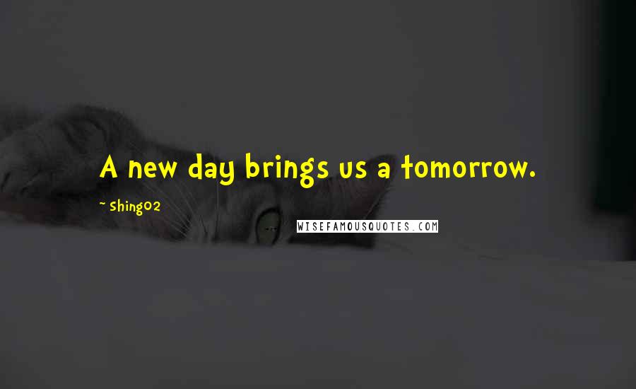 Shing02 Quotes: A new day brings us a tomorrow.