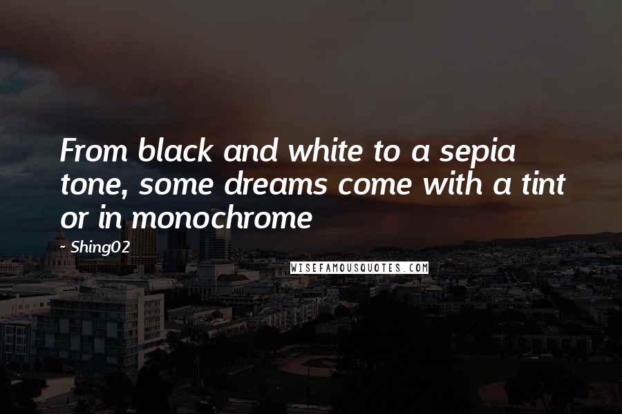 Shing02 Quotes: From black and white to a sepia tone, some dreams come with a tint or in monochrome