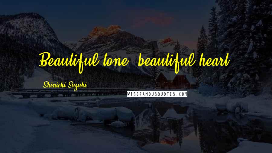 Shinichi Suzuki Quotes: Beautiful tone, beautiful heart.