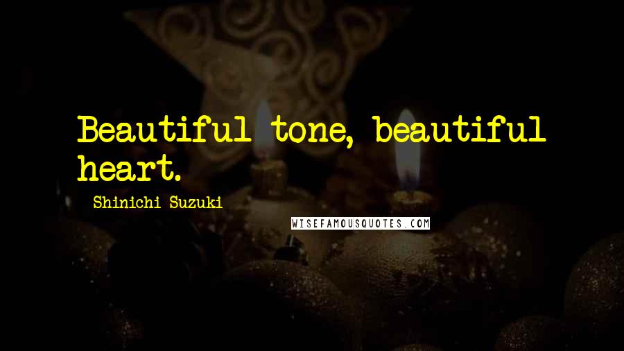 Shinichi Suzuki Quotes: Beautiful tone, beautiful heart.