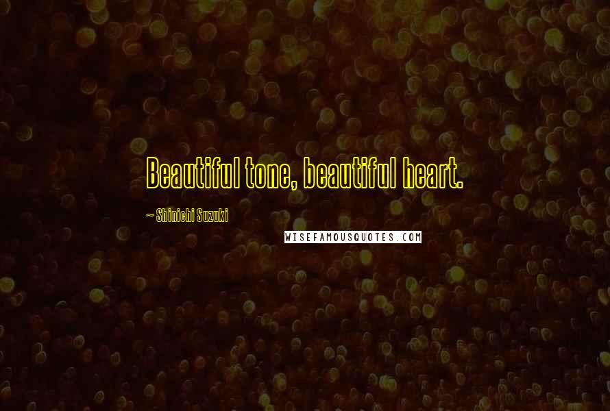 Shinichi Suzuki Quotes: Beautiful tone, beautiful heart.