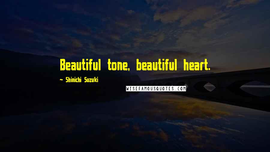 Shinichi Suzuki Quotes: Beautiful tone, beautiful heart.