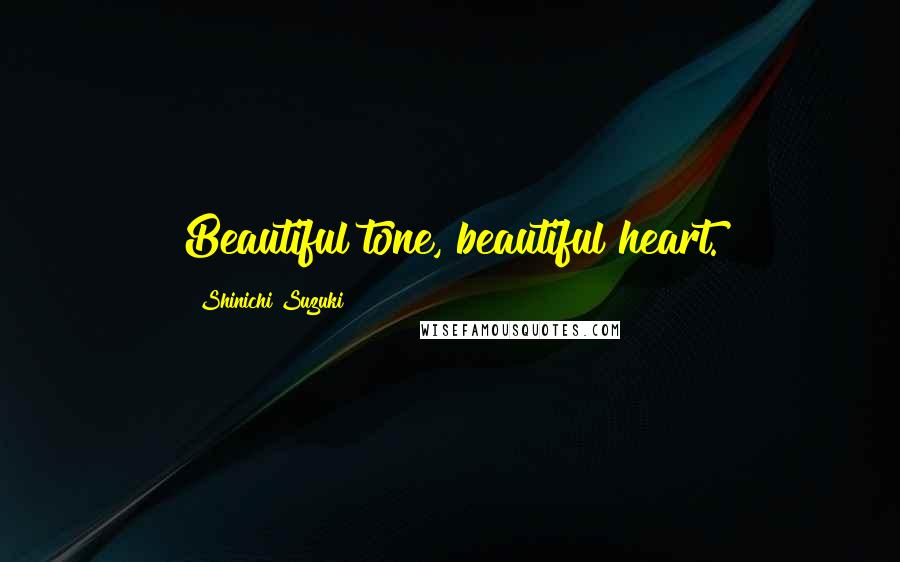 Shinichi Suzuki Quotes: Beautiful tone, beautiful heart.