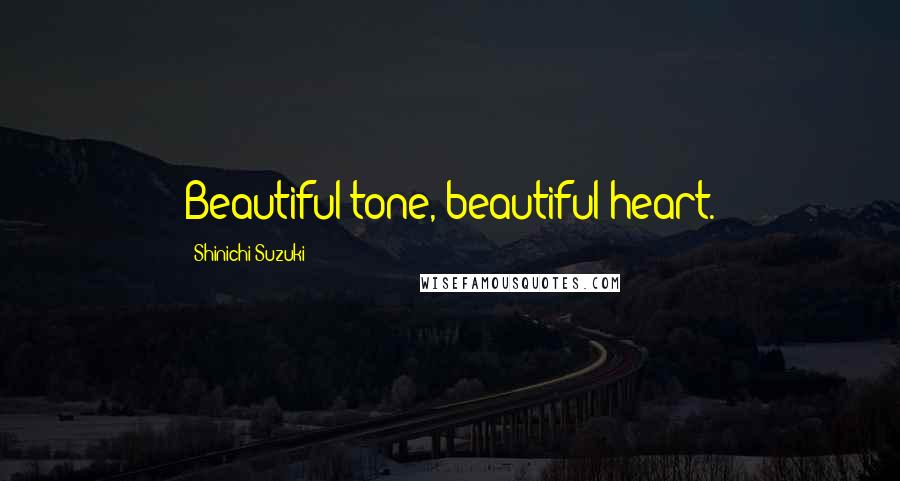 Shinichi Suzuki Quotes: Beautiful tone, beautiful heart.