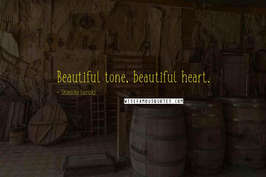 Shinichi Suzuki Quotes: Beautiful tone, beautiful heart.