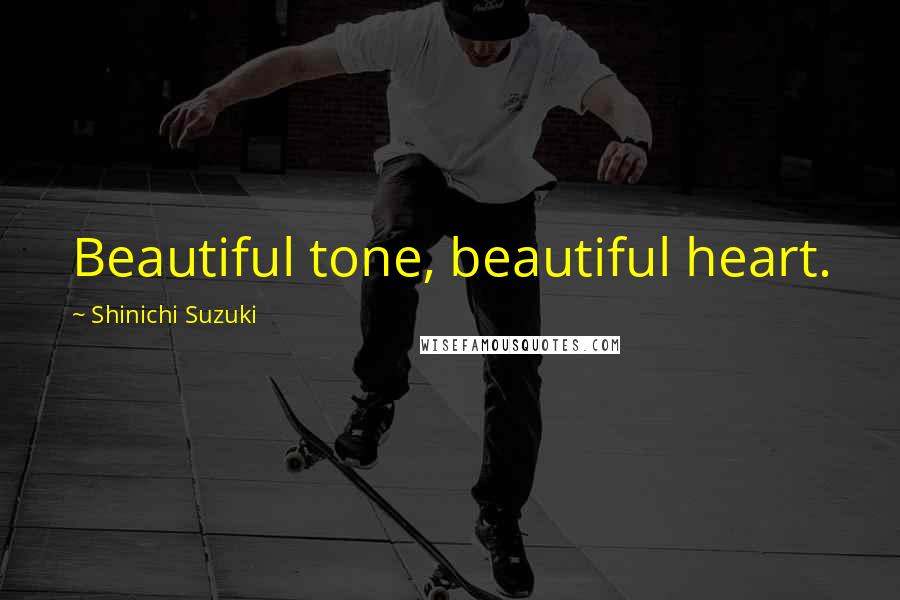 Shinichi Suzuki Quotes: Beautiful tone, beautiful heart.