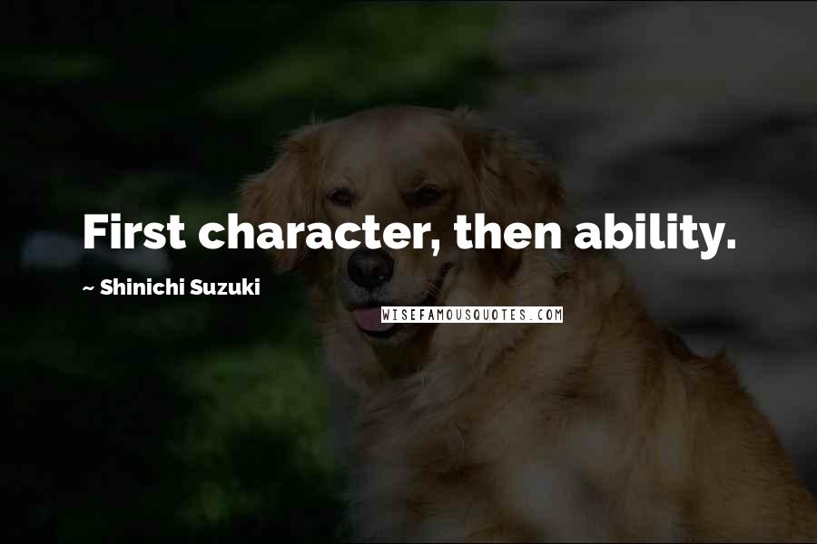 Shinichi Suzuki Quotes: First character, then ability.