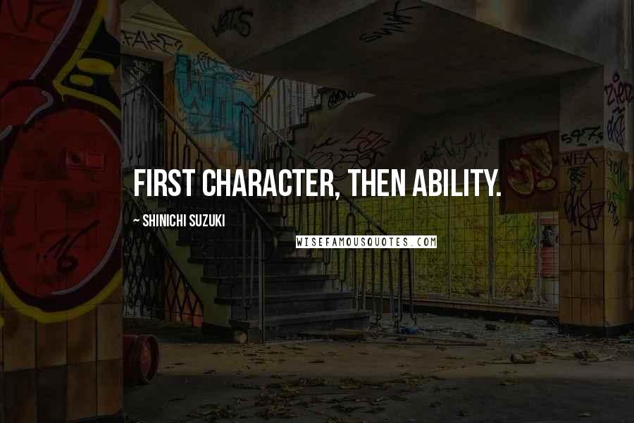 Shinichi Suzuki Quotes: First character, then ability.