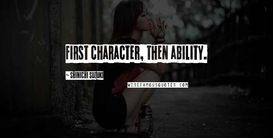 Shinichi Suzuki Quotes: First character, then ability.