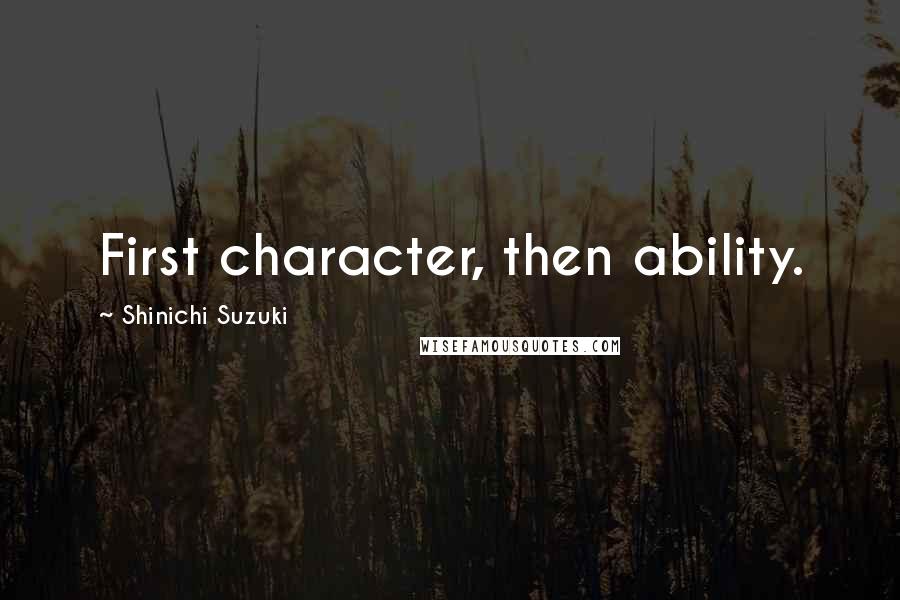 Shinichi Suzuki Quotes: First character, then ability.