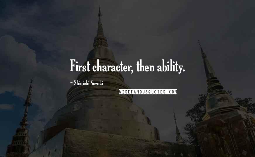 Shinichi Suzuki Quotes: First character, then ability.