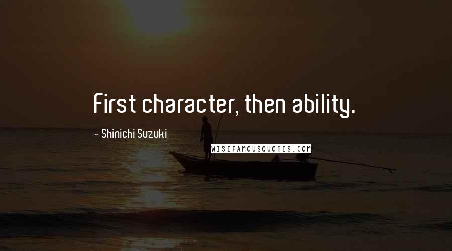 Shinichi Suzuki Quotes: First character, then ability.