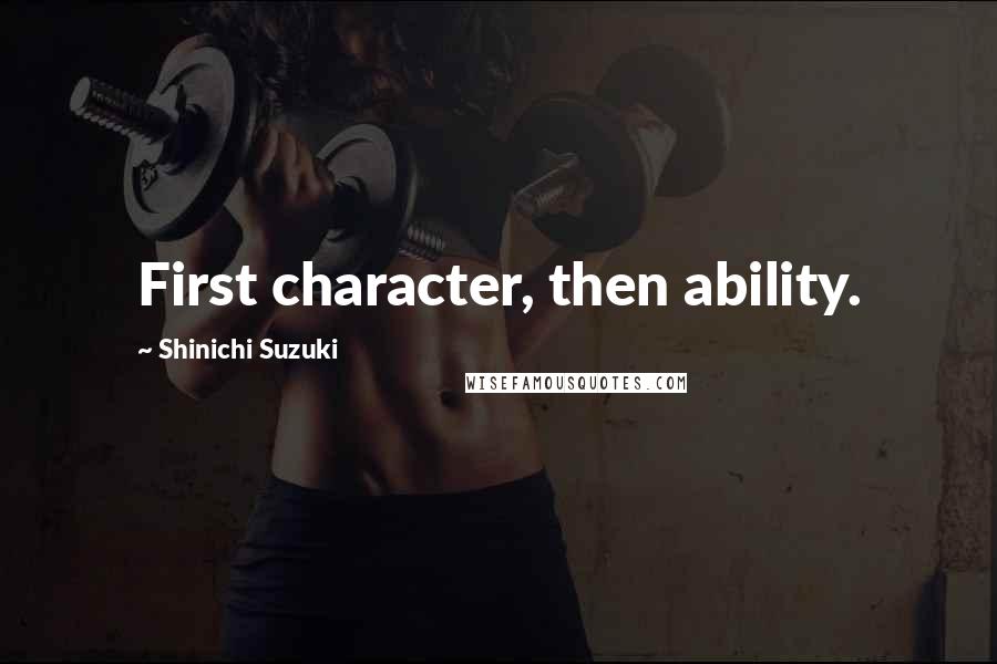 Shinichi Suzuki Quotes: First character, then ability.