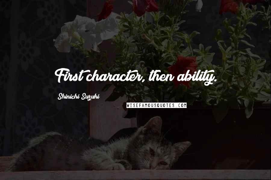 Shinichi Suzuki Quotes: First character, then ability.