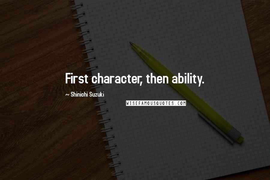 Shinichi Suzuki Quotes: First character, then ability.