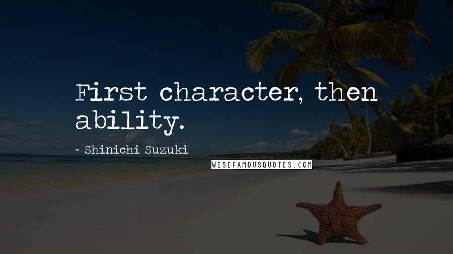 Shinichi Suzuki Quotes: First character, then ability.