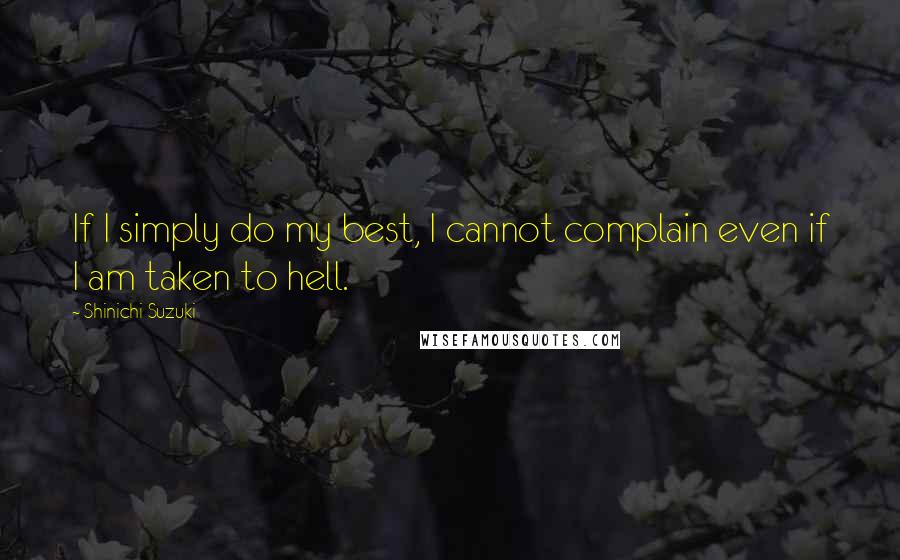 Shinichi Suzuki Quotes: If I simply do my best, I cannot complain even if I am taken to hell.