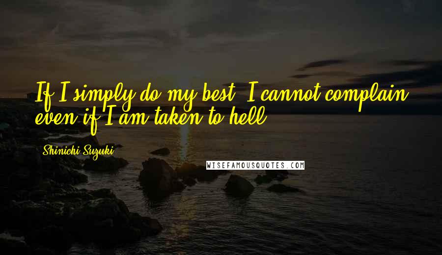 Shinichi Suzuki Quotes: If I simply do my best, I cannot complain even if I am taken to hell.
