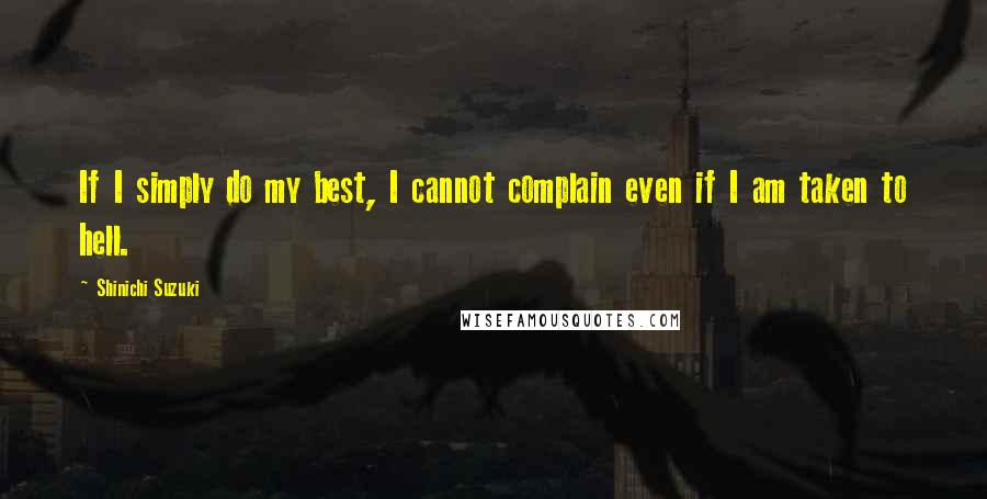 Shinichi Suzuki Quotes: If I simply do my best, I cannot complain even if I am taken to hell.