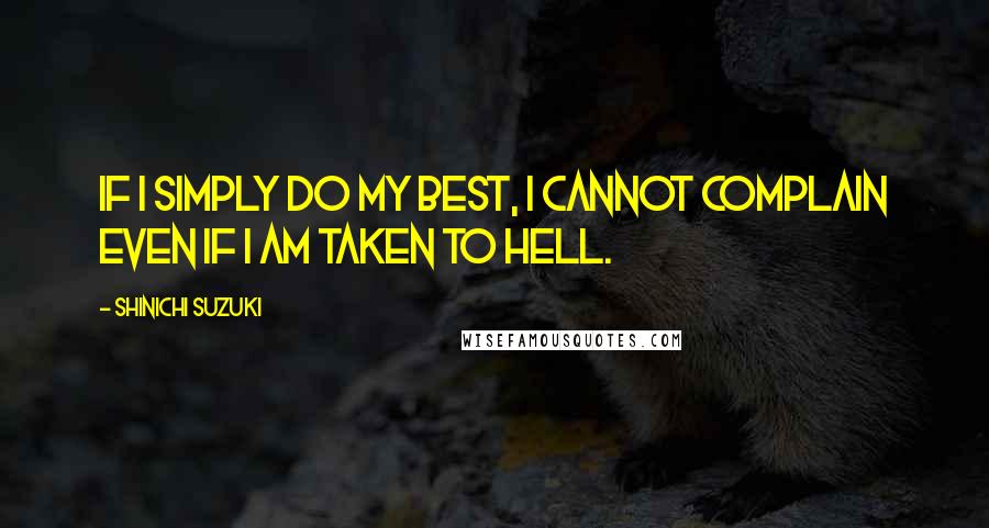 Shinichi Suzuki Quotes: If I simply do my best, I cannot complain even if I am taken to hell.