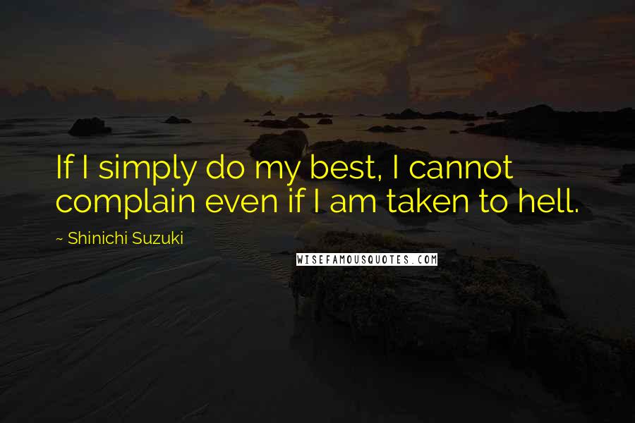 Shinichi Suzuki Quotes: If I simply do my best, I cannot complain even if I am taken to hell.