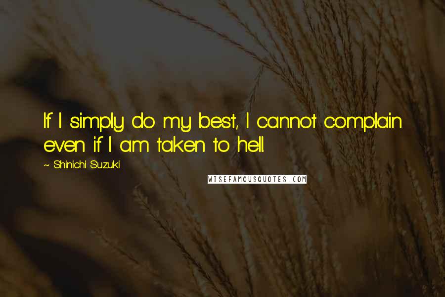 Shinichi Suzuki Quotes: If I simply do my best, I cannot complain even if I am taken to hell.