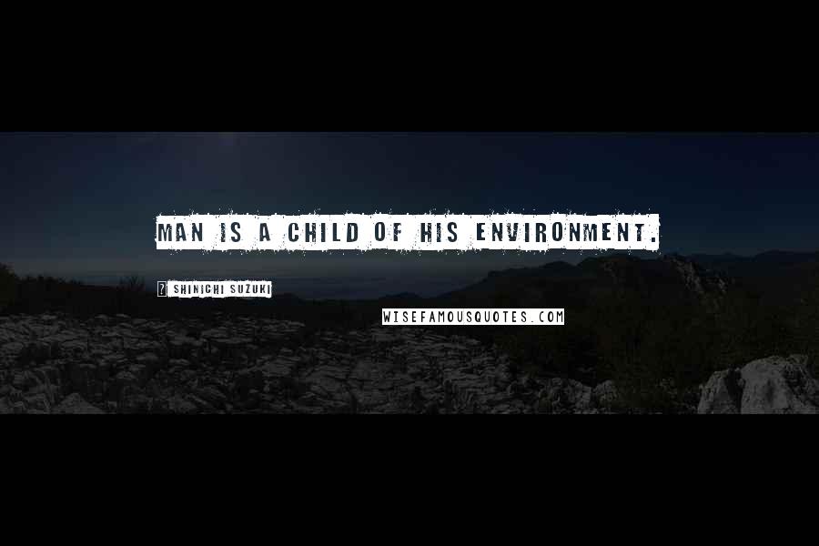 Shinichi Suzuki Quotes: Man is a child of his environment.