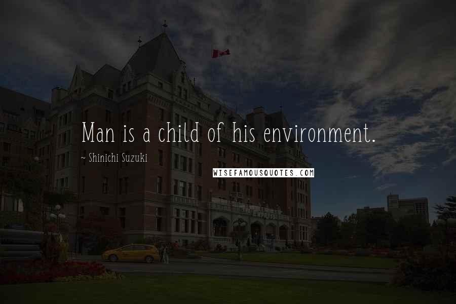 Shinichi Suzuki Quotes: Man is a child of his environment.