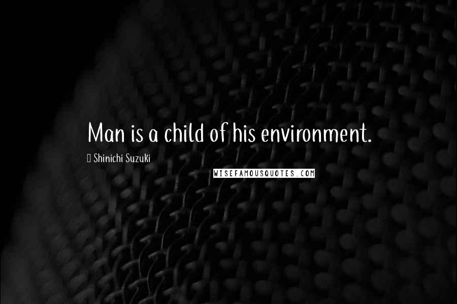 Shinichi Suzuki Quotes: Man is a child of his environment.