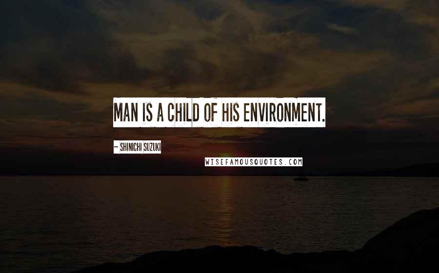 Shinichi Suzuki Quotes: Man is a child of his environment.