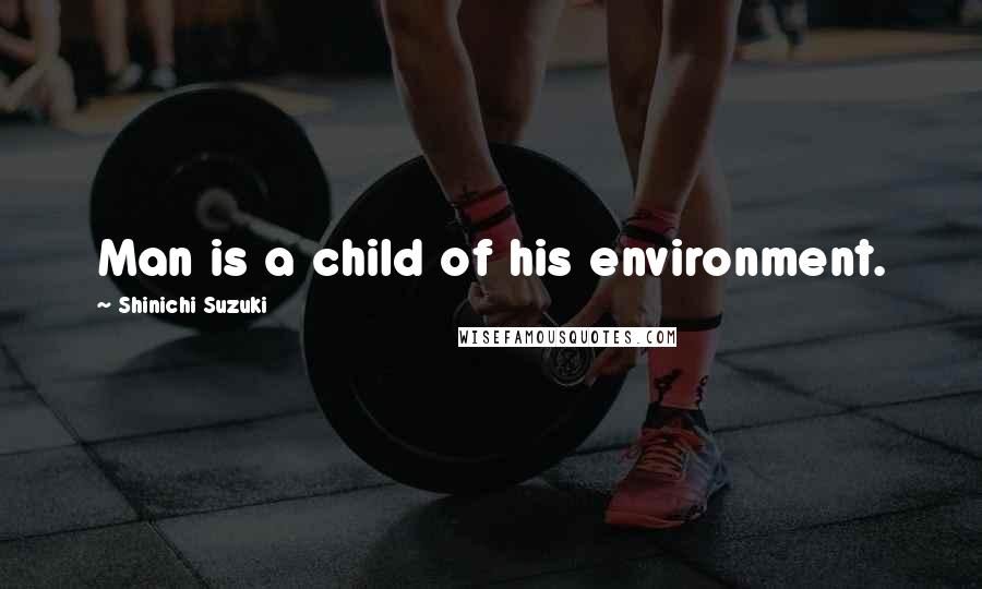 Shinichi Suzuki Quotes: Man is a child of his environment.