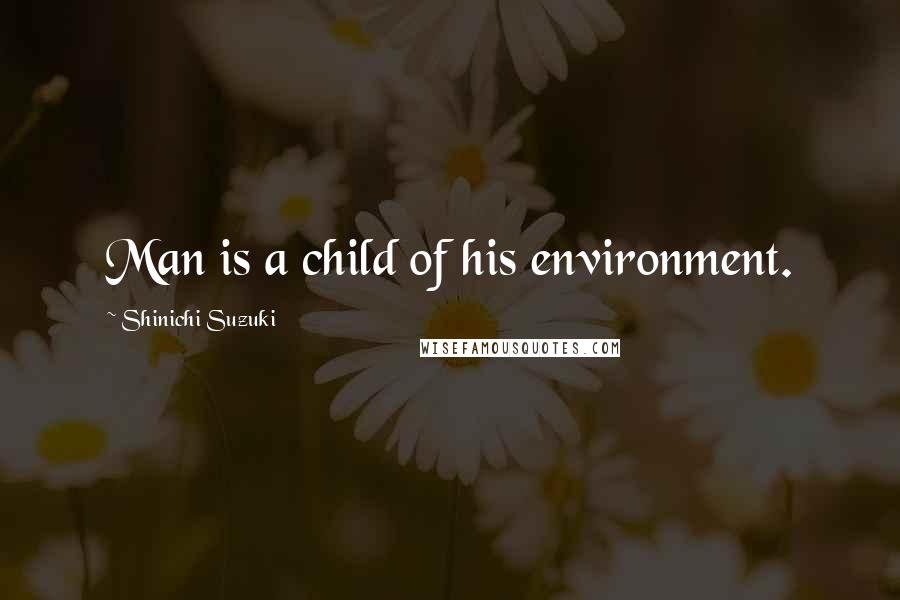 Shinichi Suzuki Quotes: Man is a child of his environment.