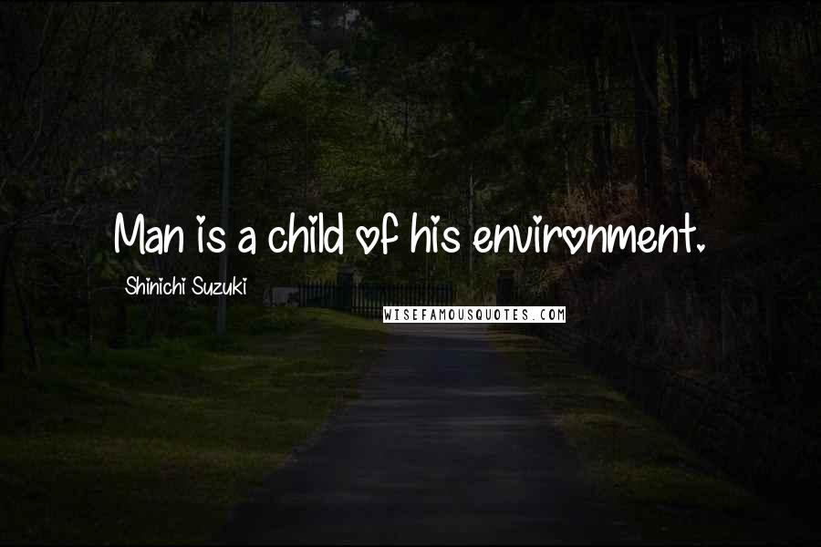Shinichi Suzuki Quotes: Man is a child of his environment.