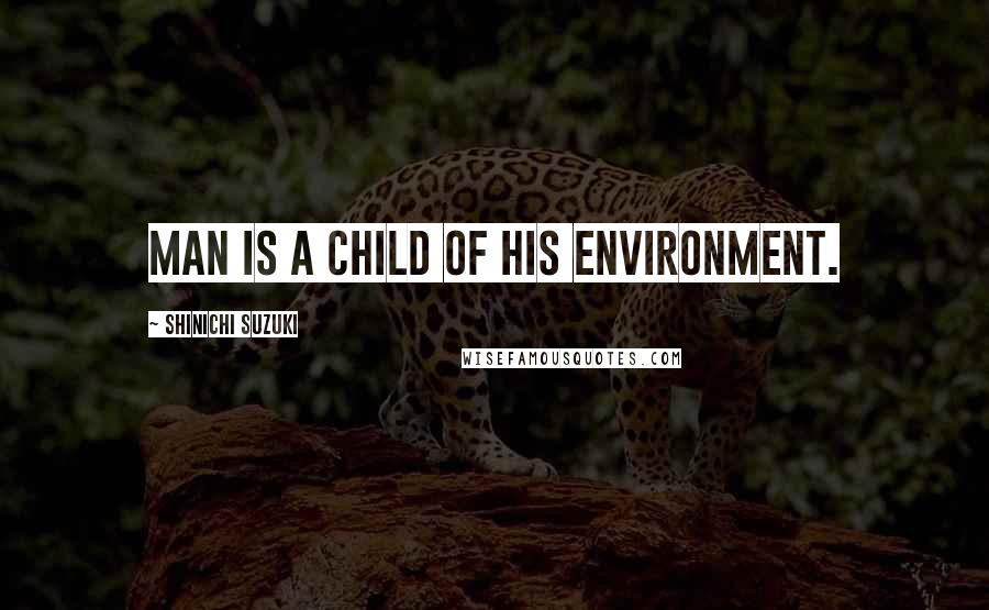 Shinichi Suzuki Quotes: Man is a child of his environment.