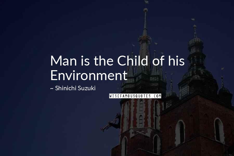 Shinichi Suzuki Quotes: Man is the Child of his Environment