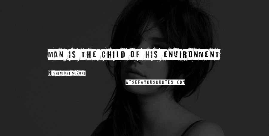 Shinichi Suzuki Quotes: Man is the Child of his Environment