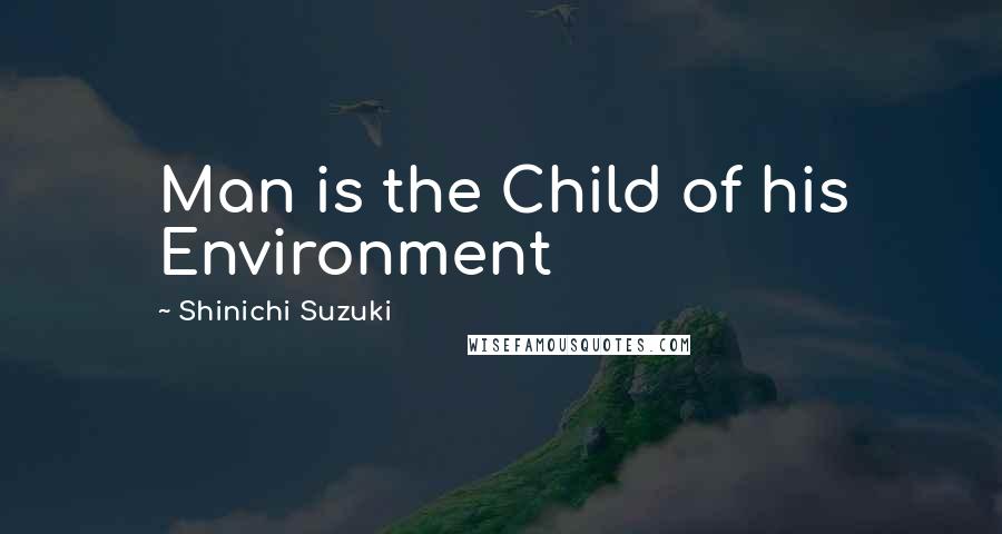 Shinichi Suzuki Quotes: Man is the Child of his Environment