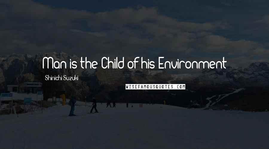 Shinichi Suzuki Quotes: Man is the Child of his Environment