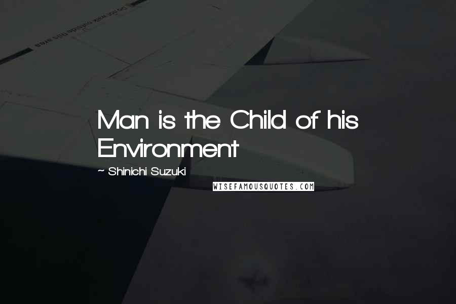 Shinichi Suzuki Quotes: Man is the Child of his Environment