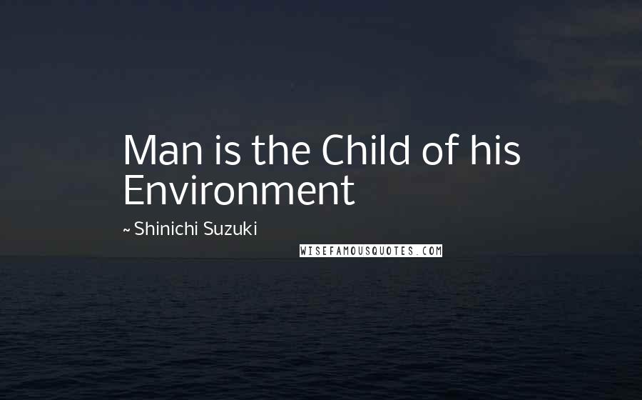 Shinichi Suzuki Quotes: Man is the Child of his Environment