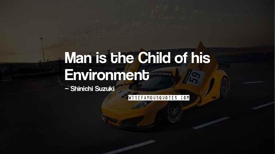 Shinichi Suzuki Quotes: Man is the Child of his Environment