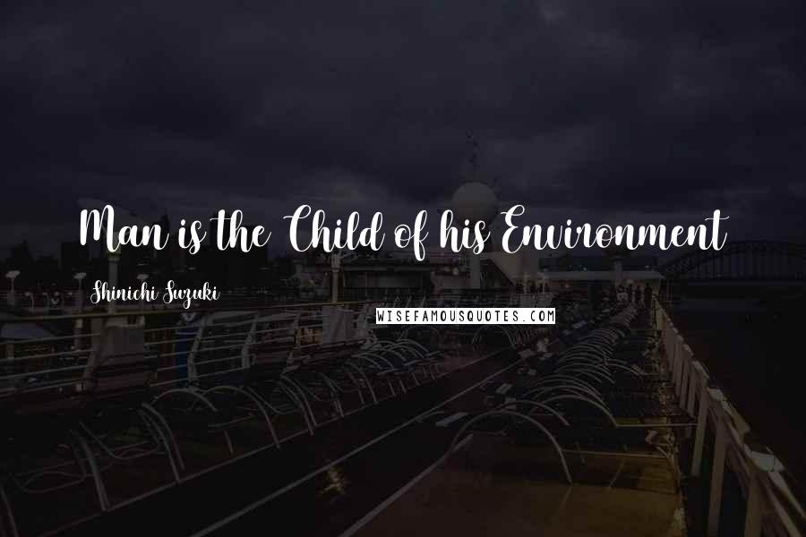 Shinichi Suzuki Quotes: Man is the Child of his Environment