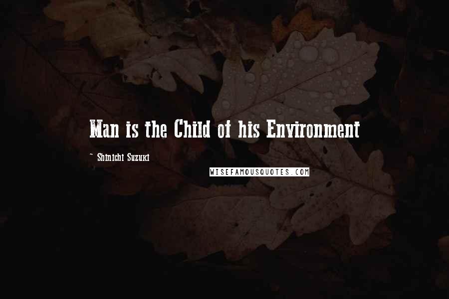 Shinichi Suzuki Quotes: Man is the Child of his Environment