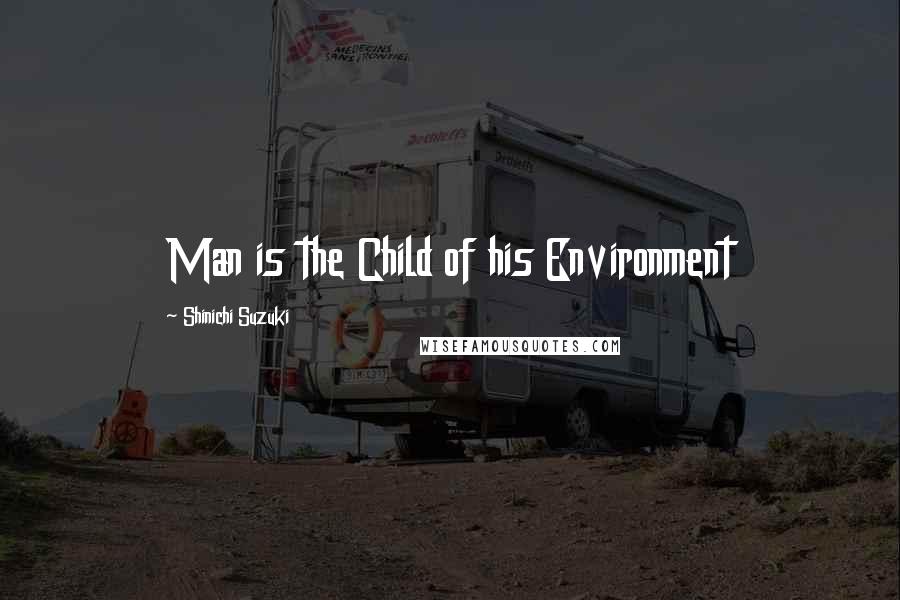 Shinichi Suzuki Quotes: Man is the Child of his Environment